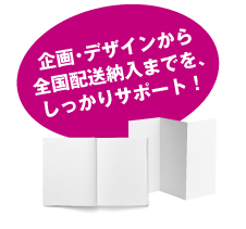 企画・デザインから全国配送納入までを、しっかりサポート！